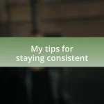 My tips for staying consistent